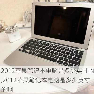 2012苹果笔记本电脑是多少英寸的,2012苹果笔记本电脑是多少英寸的啊