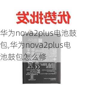 华为nova2plus电池鼓包,华为nova2plus电池鼓包怎么修