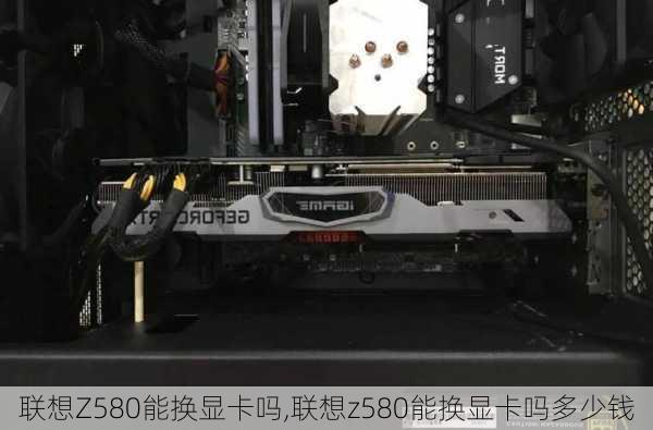 联想Z580能换显卡吗,联想z580能换显卡吗多少钱