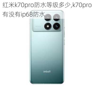 红米k70pro防水等级多少,k70pro有没有ip68防水