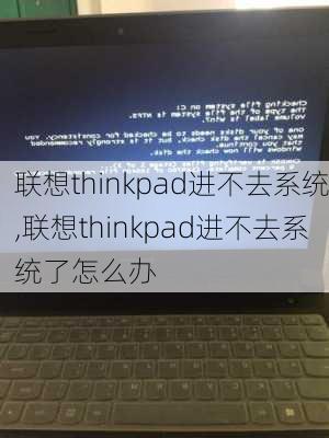 联想thinkpad进不去系统,联想thinkpad进不去系统了怎么办