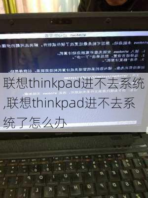 联想thinkpad进不去系统,联想thinkpad进不去系统了怎么办