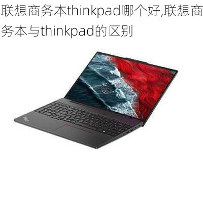 联想商务本thinkpad哪个好,联想商务本与thinkpad的区别