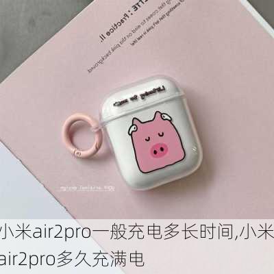 小米air2pro一般充电多长时间,小米air2pro多久充满电