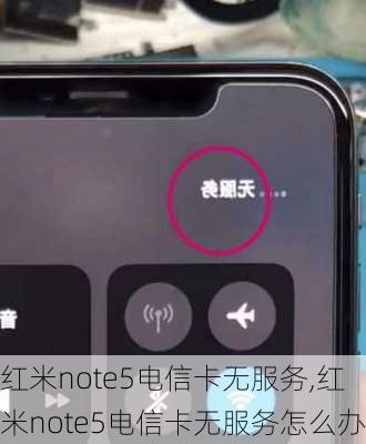 红米note5电信卡无服务,红米note5电信卡无服务怎么办