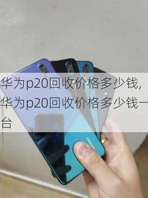 华为p20回收价格多少钱,华为p20回收价格多少钱一台