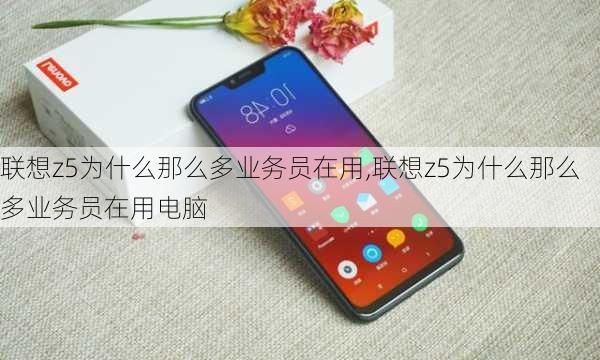 联想z5为什么那么多业务员在用,联想z5为什么那么多业务员在用电脑