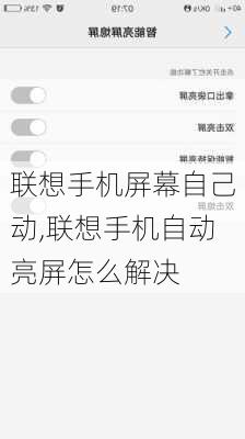 联想手机屏幕自己动,联想手机自动亮屏怎么解决