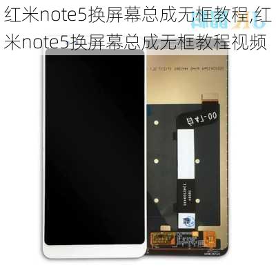 红米note5换屏幕总成无框教程,红米note5换屏幕总成无框教程视频