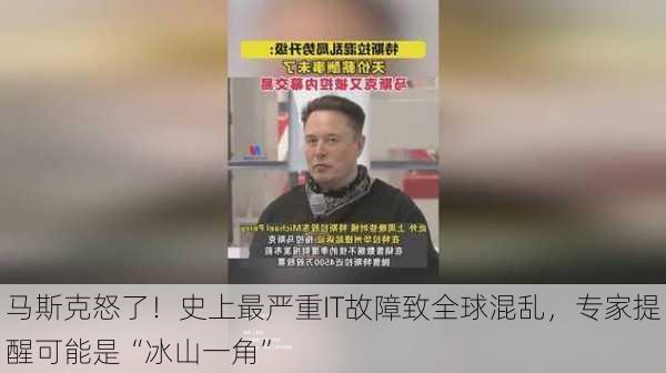 马斯克怒了！史上最严重IT故障致全球混乱，专家提醒可能是“冰山一角”