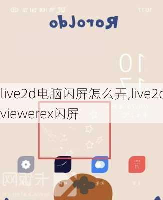 live2d电脑闪屏怎么弄,live2dviewerex闪屏