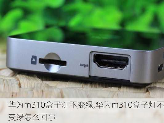 华为m310盒子灯不变绿,华为m310盒子灯不变绿怎么回事