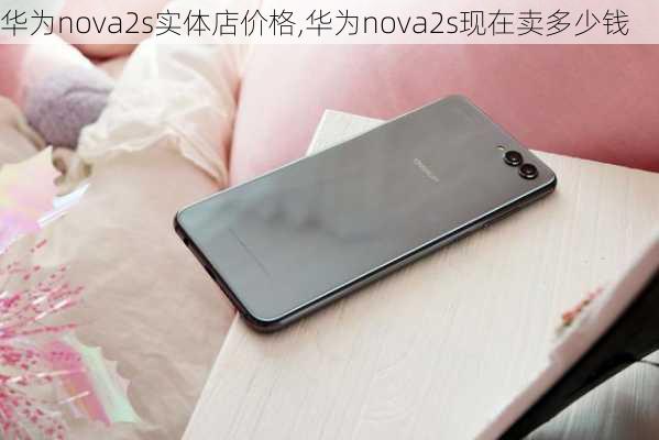 华为nova2s实体店价格,华为nova2s现在卖多少钱