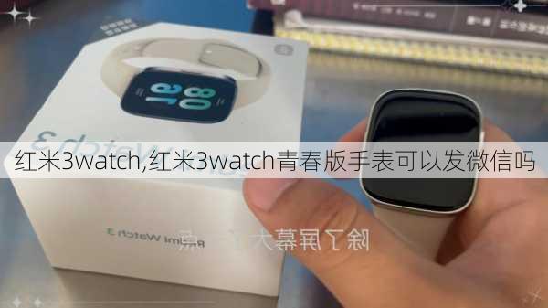 红米3watch,红米3watch青春版手表可以发微信吗