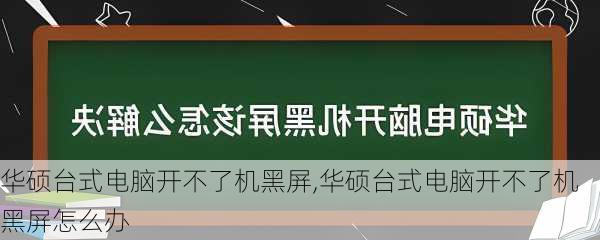 华硕台式电脑开不了机黑屏,华硕台式电脑开不了机黑屏怎么办