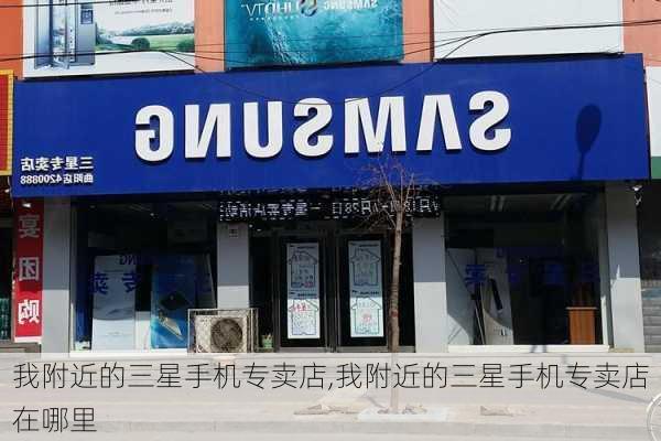 我附近的三星手机专卖店,我附近的三星手机专卖店在哪里