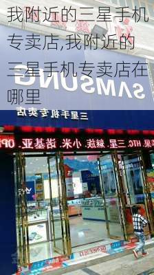 我附近的三星手机专卖店,我附近的三星手机专卖店在哪里