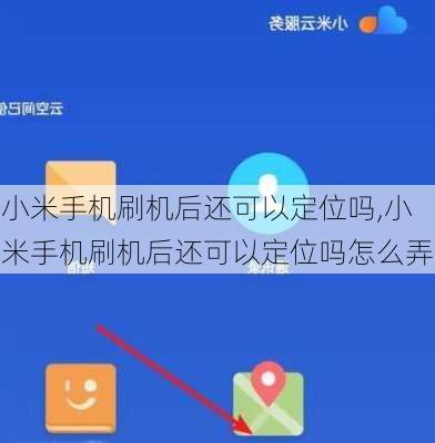小米手机刷机后还可以定位吗,小米手机刷机后还可以定位吗怎么弄