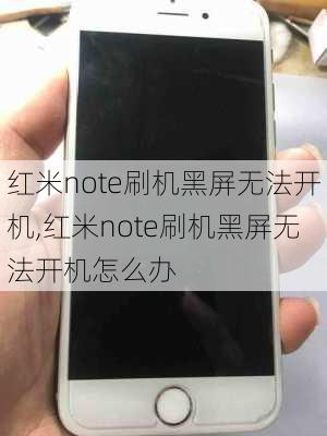 红米note刷机黑屏无法开机,红米note刷机黑屏无法开机怎么办