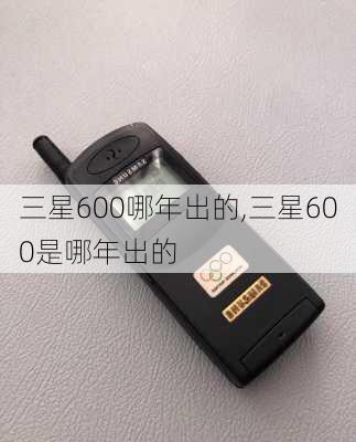 三星600哪年出的,三星600是哪年出的