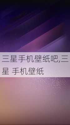 三星手机壁纸吧,三星 手机壁纸