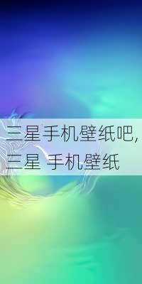 三星手机壁纸吧,三星 手机壁纸