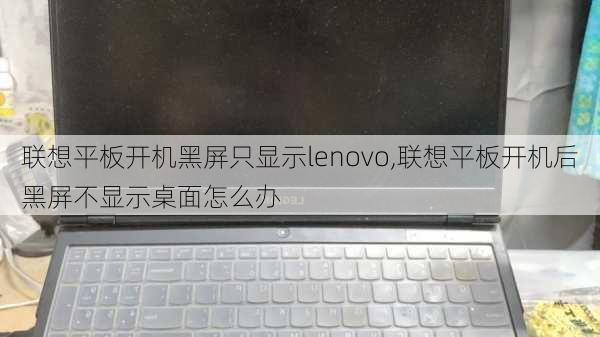 联想平板开机黑屏只显示lenovo,联想平板开机后黑屏不显示桌面怎么办