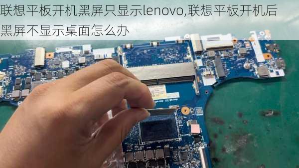 联想平板开机黑屏只显示lenovo,联想平板开机后黑屏不显示桌面怎么办