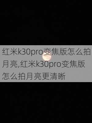 红米k30pro变焦版怎么拍月亮,红米k30pro变焦版怎么拍月亮更清晰