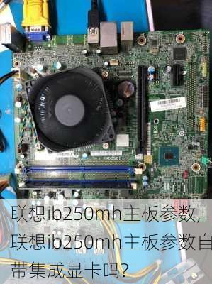 联想ib250mh主板参数,联想ib250mh主板参数自带集成显卡吗?