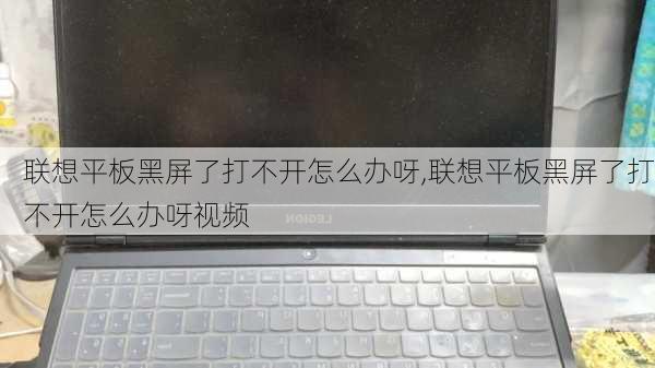 联想平板黑屏了打不开怎么办呀,联想平板黑屏了打不开怎么办呀视频