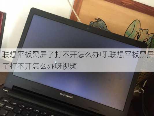 联想平板黑屏了打不开怎么办呀,联想平板黑屏了打不开怎么办呀视频