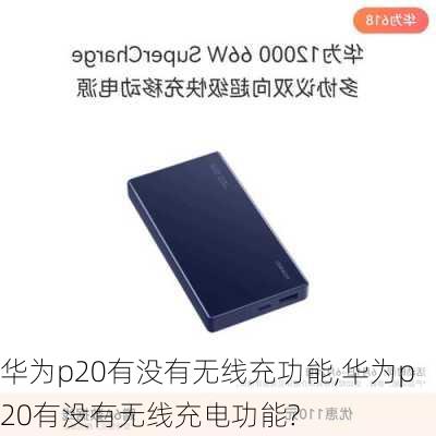 华为p20有没有无线充功能,华为p20有没有无线充电功能?