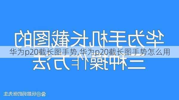 华为p20截长图手势,华为p20截长图手势怎么用