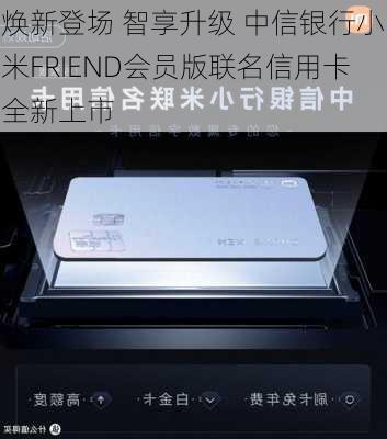 焕新登场 智享升级 中信银行小米FRIEND会员版联名信用卡全新上市