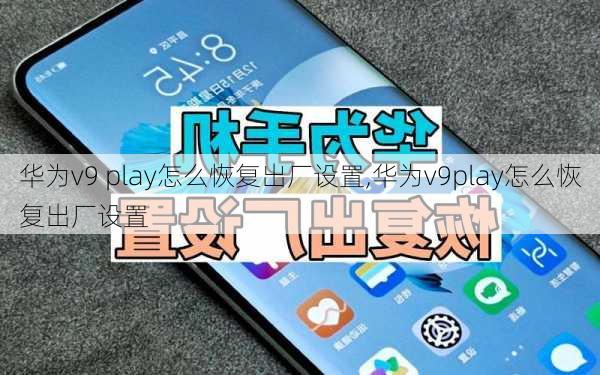 华为v9 play怎么恢复出厂设置,华为v9play怎么恢复出厂设置