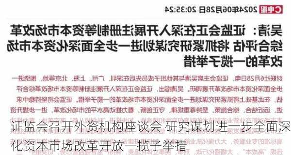 证监会召开外资机构座谈会 研究谋划进一步全面深化资本市场改革开放一揽子举措