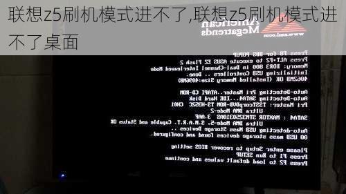 联想z5刷机模式进不了,联想z5刷机模式进不了桌面