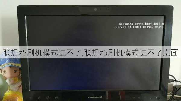 联想z5刷机模式进不了,联想z5刷机模式进不了桌面