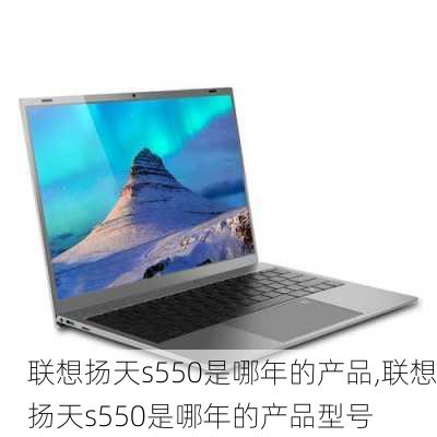 联想扬天s550是哪年的产品,联想扬天s550是哪年的产品型号