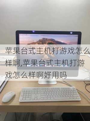 苹果台式主机打游戏怎么样啊,苹果台式主机打游戏怎么样啊好用吗