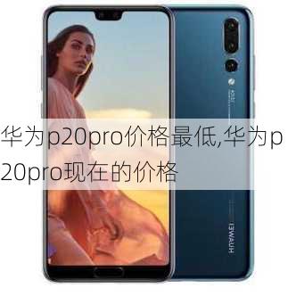 华为p20pro价格最低,华为p20pro现在的价格