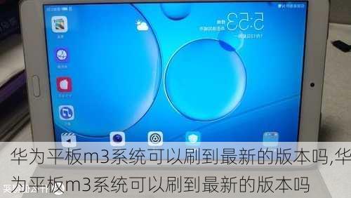 华为平板m3系统可以刷到最新的版本吗,华为平板m3系统可以刷到最新的版本吗