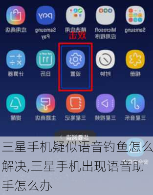 三星手机疑似语音钓鱼怎么解决,三星手机出现语音助手怎么办