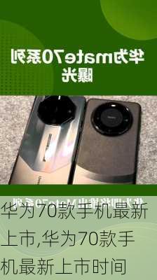 华为70款手机最新上市,华为70款手机最新上市时间