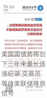 美国国债势将创下三年来最长连涨纪录 交易员等待美联储降息信号