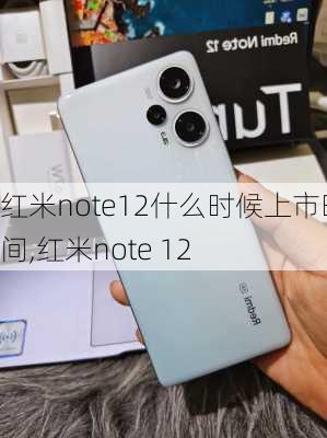 红米note12什么时候上市时间,红米note 12