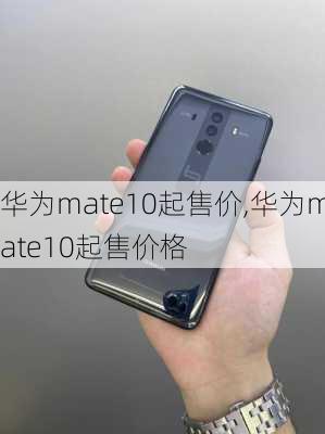 华为mate10起售价,华为mate10起售价格