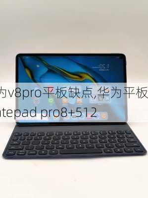 华为v8pro平板缺点,华为平板matepad pro8+512