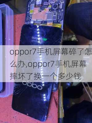 oppor7手机屏幕碎了怎么办,oppor7手机屏幕摔坏了换一个多少钱